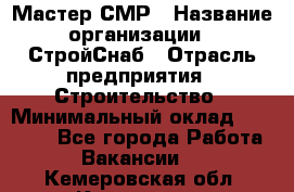 Мастер СМР › Название организации ­ СтройСнаб › Отрасль предприятия ­ Строительство › Минимальный оклад ­ 25 000 - Все города Работа » Вакансии   . Кемеровская обл.,Кемерово г.
